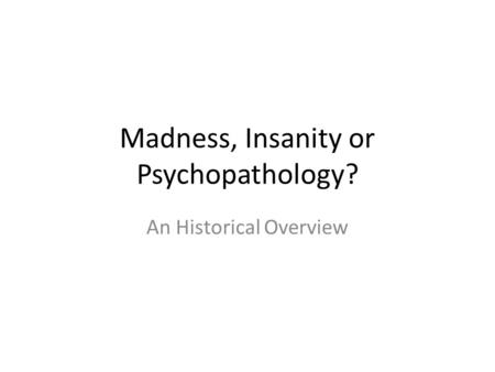Madness, Insanity or Psychopathology? An Historical Overview.