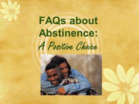 FAQs about Abstinence: A Positive Choice. What are FAQs?  FAQs are “frequently asked questions.”  FAQs may be the questions you and your friends would.