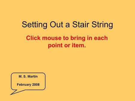 Setting Out a Stair String Click mouse to bring in each point or item. M. S. Martin February 2008.