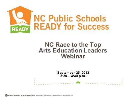 NC Race to the Top Arts Education Leaders Webinar September 25, 2013 3:30 – 4:30 p.m.
