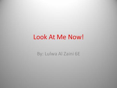 Look At Me Now! By: Lulwa Al Zaini 6E. What dramatic skill would you say is the best part in performance? Why? My best dramatic skill in the performance.