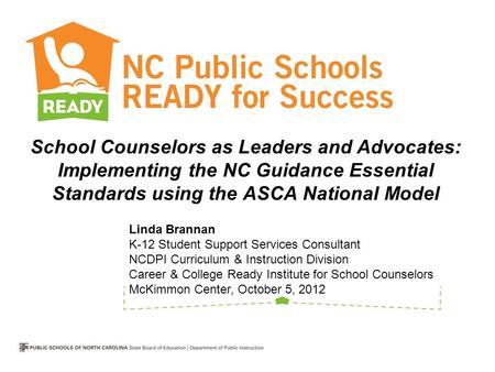 School Counselors as Leaders and Advocates: Implementing the NC Guidance Essential Standards using the ASCA National Model Linda Brannan K-12 Student.