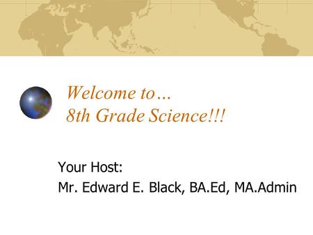 Welcome to… 8th Grade Science!!! Your Host: Mr. Edward E. Black, BA.Ed, MA.Admin.