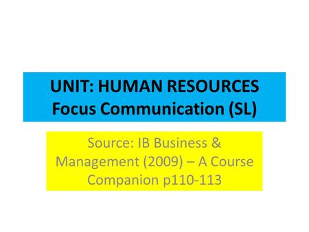 UNIT: HUMAN RESOURCES Focus Communication (SL) Source: IB Business & Management (2009) – A Course Companion p110-113.
