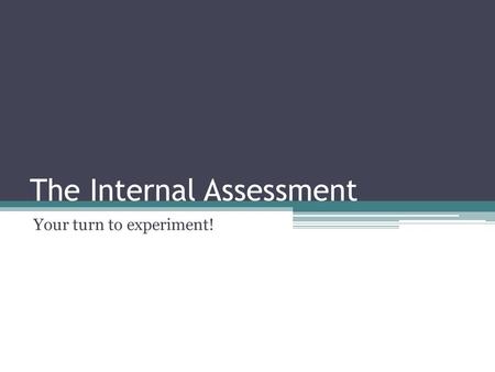 The Internal Assessment Your turn to experiment!.