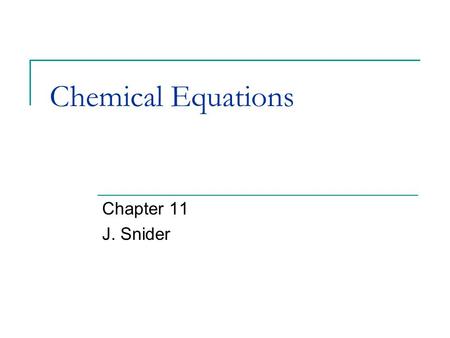 Chemical Equations Chapter 11 J. Snider. Chemical Equations What is a chemical equation? How do you balance a chemical equation? How do you identify the.
