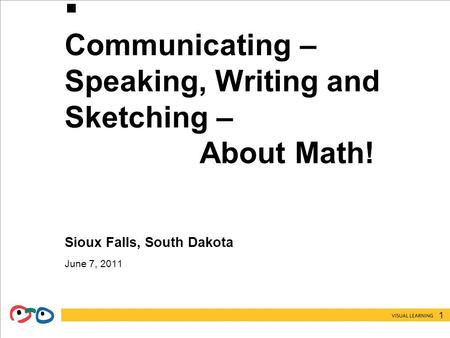 1  Communicating – Speaking, Writing and Sketching – About Math! Sioux Falls, South Dakota June 7, 2011.
