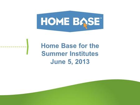 Home Base for the Summer Institutes June 5, 2013.