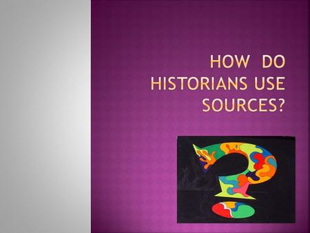 How do Historians use sources?