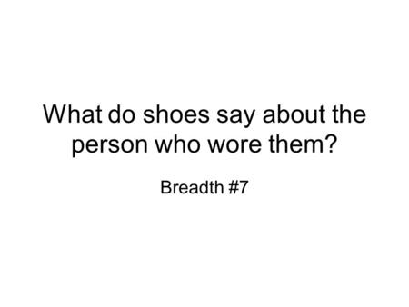 What do shoes say about the person who wore them? Breadth #7.
