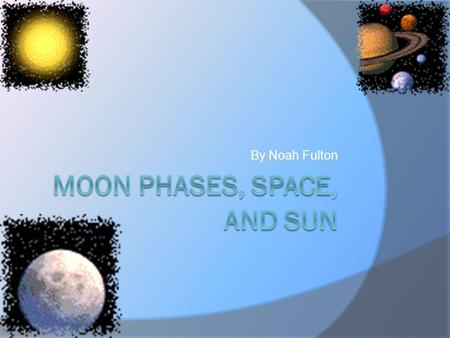 By Noah Fulton The Moon  The moon has 8 stages. When the moon gets smaller the Moon is waning. When the moon gets bigger the moon is Waxing. The moon.
