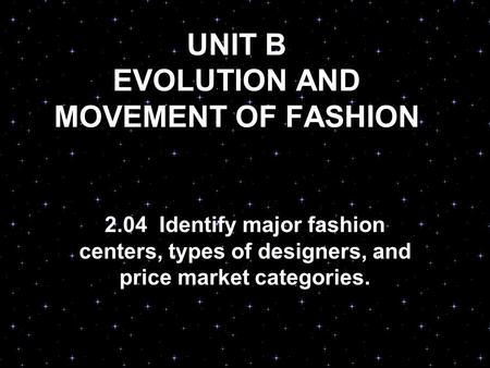 UNIT B EVOLUTION AND MOVEMENT OF FASHION 2.04 Identify major fashion centers, types of designers, and price market categories.