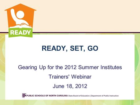 READY, SET, GO Gearing Up for the 2012 Summer Institutes Trainers' Webinar June 18, 2012.