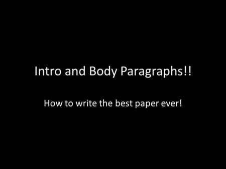 Intro and Body Paragraphs!! How to write the best paper ever!