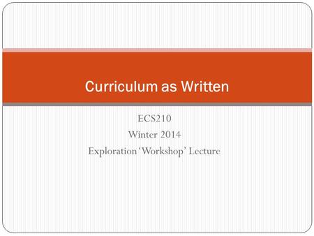 ECS210 Winter 2014 Exploration ‘Workshop’ Lecture Curriculum as Written.