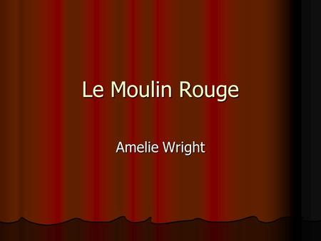 Le Moulin Rouge Amelie Wright. Built in 1889 Built in 1889 Founders: Charles Zindler and Joseph Oller Founders: Charles Zindler and Joseph Oller Opened.