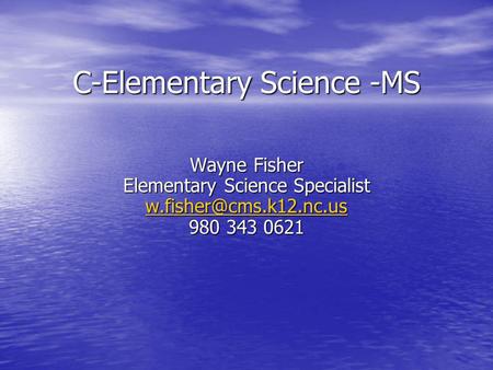 C-Elementary Science -MS Wayne Fisher Elementary Science Specialist 980 343 0621