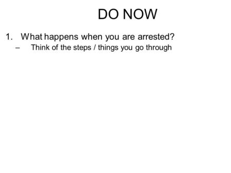 DO NOW 1.What happens when you are arrested? –Think of the steps / things you go through.