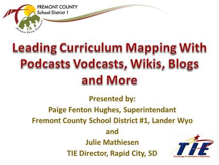 Presented by: Paige Fenton Hughes, Superintendant Fremont County School District #1, Lander Wyo and Julie Mathiesen TIE Director, Rapid City, SD.