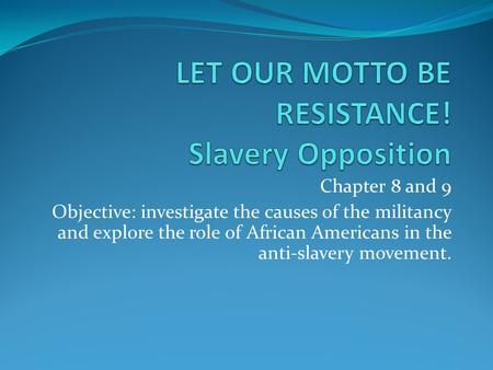 Chapter 8 and 9 Objective: investigate the causes of the militancy and explore the role of African Americans in the anti-slavery movement.