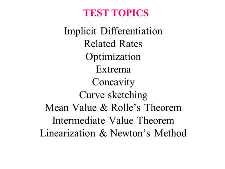 TEST TOPICS Implicit Differentiation Related Rates Optimization Extrema Concavity Curve sketching Mean Value & Rolle’s Theorem Intermediate Value Theorem.
