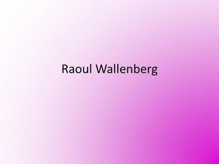Raoul Wallenberg. Who? August 4, 1912 ~ July 17, 1947 Swedish humanitarian Studied drawing and architecture Graduated from U of Michigan Became Swedish.