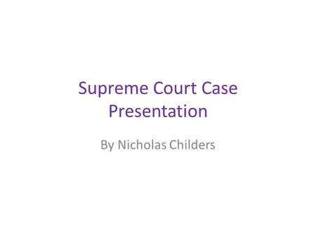 Supreme Court Case Presentation By Nicholas Childers.
