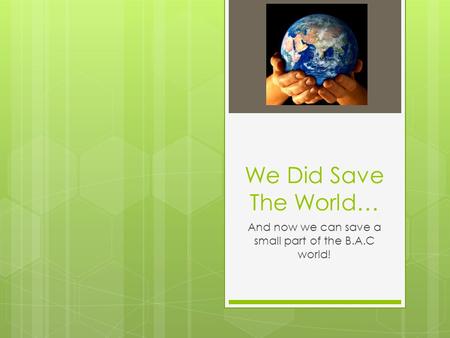We Did Save The World… And now we can save a small part of the B.A.C world!