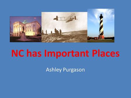 NC has Important Places Ashley Purgason. Who has been to the State Capitol? Has been to the CapitolHas not been to the Capitol.