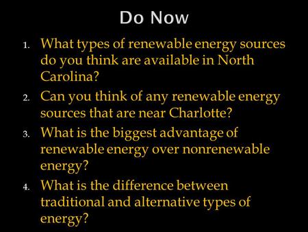 Do Now What types of renewable energy sources do you think are available in North Carolina? Can you think of any renewable energy sources that are near.