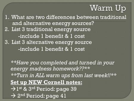 Warm Up 1. What are two differences between traditional and alternative energy sources? 2. List 3 traditional energy source -include 1 benefit & 1 cost.