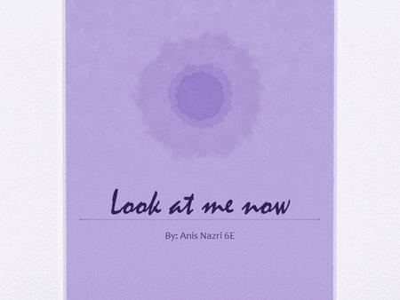 Look at me now By: Anis Nazri 6E. What dramatic skill would you say is the best part in your performance? Why? I think the best dramatic skill that I.