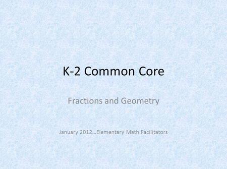 K-2 Common Core Fractions and Geometry January 2012…Elementary Math Facilitators.