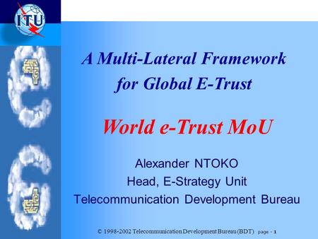 © 1998-2002 Telecommunication Development Bureau (BDT) page - 1 Alexander NTOKO Head, E-Strategy Unit Telecommunication Development Bureau A Multi-Lateral.