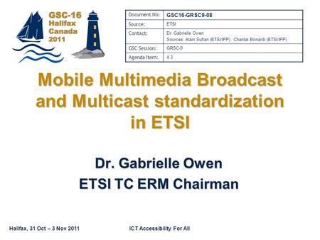 Halifax, 31 Oct – 3 Nov 2011ICT Accessibility For All Mobile Multimedia Broadcast and Multicast standardization in ETSI Dr. Gabrielle Owen ETSI TC ERM.