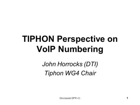 Document IPW-111 TIPHON Perspective on VoIP Numbering John Horrocks (DTI) Tiphon WG4 Chair.