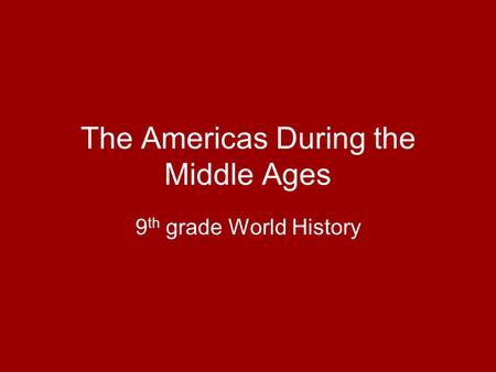 The Americas During the Middle Ages 9 th grade World History.