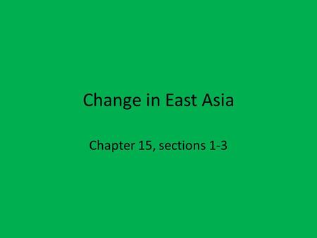 Change in East Asia Chapter 15, sections 1-3.