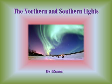 The Northern and Southern Lights By: Emma Northern Lights The Northern Lights are in the Northern Hemisphere. They take place between 50-400 miles above.