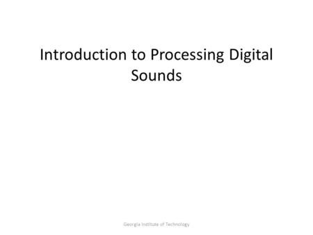 Georgia Institute of Technology Introduction to Processing Digital Sounds.