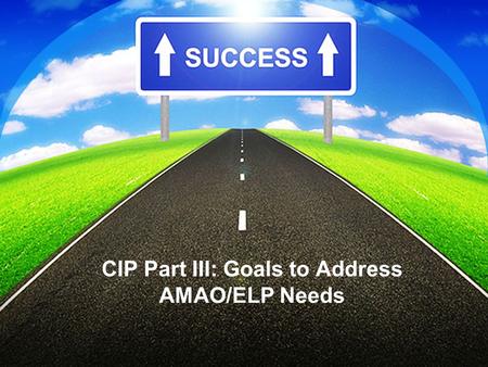 CIP Part III: Goals to Address AMAO/ELP Needs. The Flow of the CIP Process Needs assessment CIP reflection/ projection notes Data Goals written to Address.