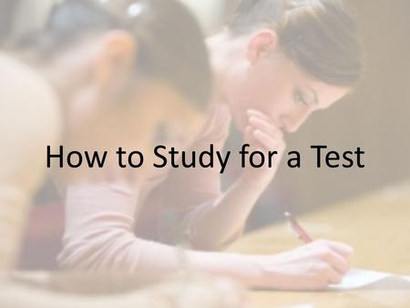 How to Study for a Test. When & Where Regular time Regular place Quiet Organized Few distractions: no TV, phone, games, etc. Daily…review notes for entire.