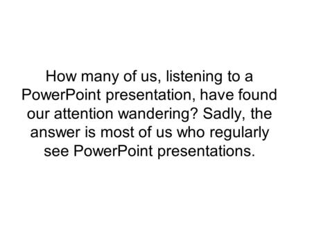 How many of us, listening to a PowerPoint presentation, have found our attention wandering? Sadly, the answer is most of us who regularly see PowerPoint.