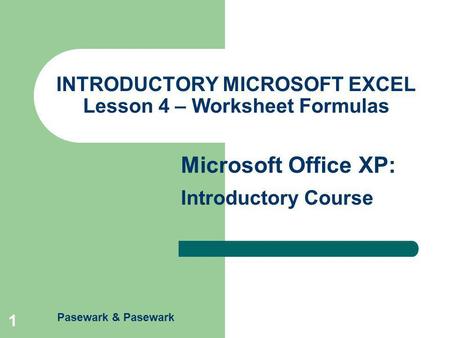 Pasewark & Pasewark Microsoft Office XP: Introductory Course 1 INTRODUCTORY MICROSOFT EXCEL Lesson 4 – Worksheet Formulas.