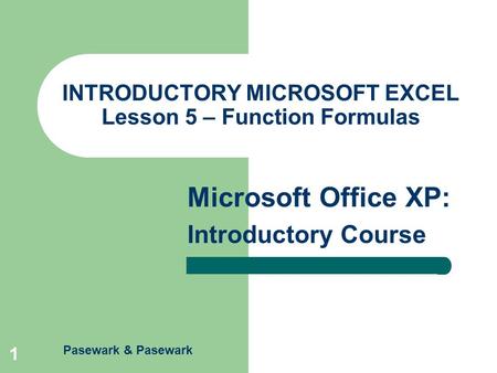 Pasewark & Pasewark Microsoft Office XP: Introductory Course 1 INTRODUCTORY MICROSOFT EXCEL Lesson 5 – Function Formulas.
