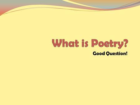 Good Question!. “The spontaneous overflow of powerful feelings…” William Wordsworth.