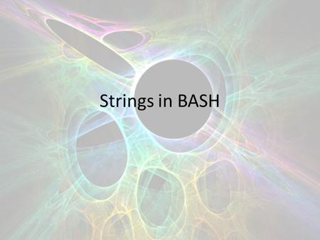 Strings in BASH. Variables are strings by default We are going to look at some ways to manipulate strings in BASH.