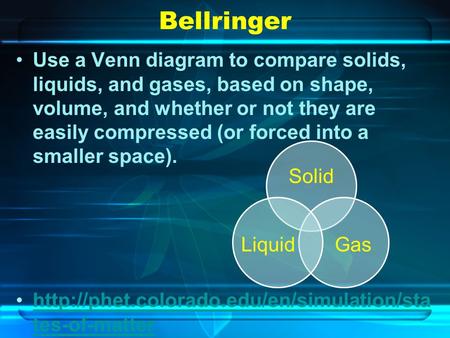 Bellringer Use a Venn diagram to compare solids, liquids, and gases, based on shape, volume, and whether or not they are easily compressed (or forced into.
