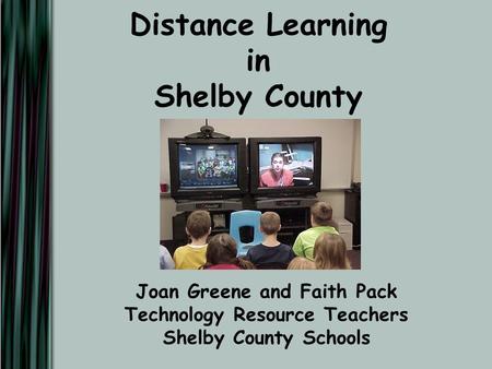 Distance Learning in Shelby County Joan Greene and Faith Pack Technology Resource Teachers Shelby County Schools.