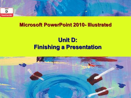 Microsoft PowerPoint 2010- Illustrated Unit D: Finishing a Presentation.